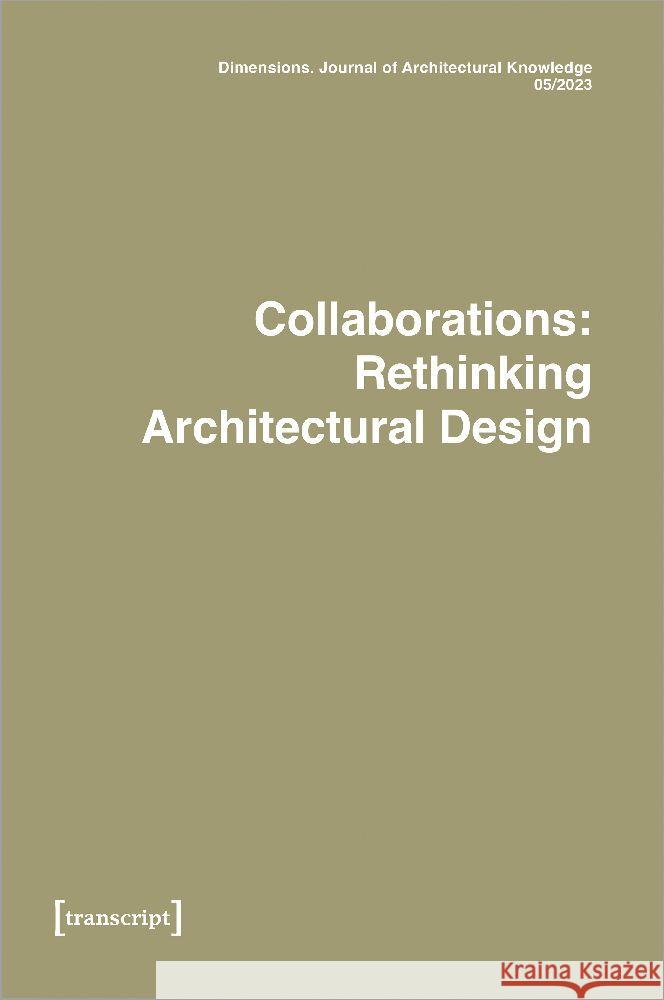 Dimensions. Journal of Architectural Knowledge: Vol. 3, No. 5/2023: Collaborations: Rethinking Architectural Design Elettra Carnelli Federico Marcolini Fabio Marino 9783837663709 Transcript Publishing