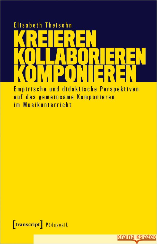 Kreieren - Kollaborieren - Komponieren Theisohn, Elisabeth 9783837663815 transcript Verlag