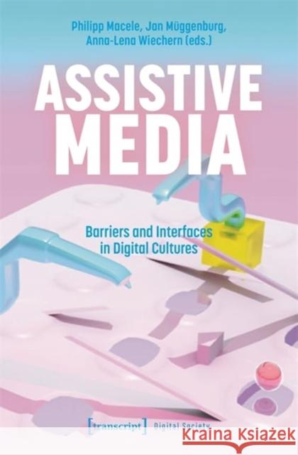 Assistive Media: Barriers and Interfaces in Digital Cultures Philipp Macele Jan M?ggenburg Anna-Lena Wiechern 9783837664720 Transcript Publishing