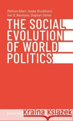The Social Evolution of World Politics Albert, Mathias, Brunkhorst, Hauke, Neumann, Iver B. 9783837665277