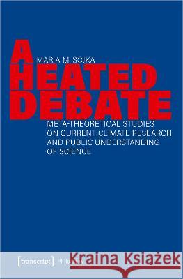 A Heated Debate: Meta-Theoretical Studies on Current Climate Research and Public Understanding of Science  9783837665802 Transcript Publishing