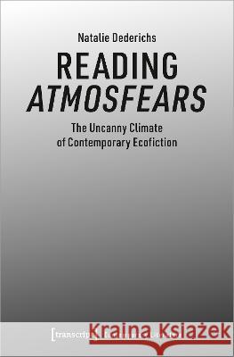 Atmosfears: The Uncanny Climate of Contemporary Ecofiction Dederichs, Natalie 9783837665871