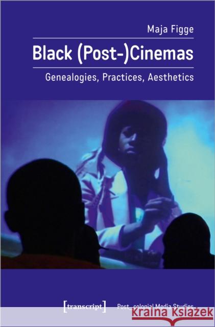 Black (Post-)Cinemas: Genealogies, Practices, Aesthetics Maja Figge 9783837666274 Transcript Publishing