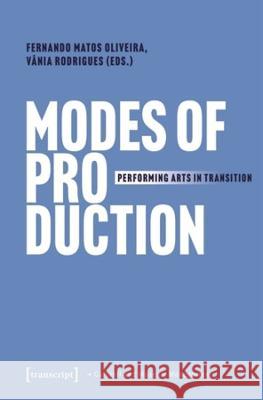 Modes of Production: Performing Arts in Transition Fernando Matos Oliveira V?nia Rodrigues 9783837666618 Transcript Publishing