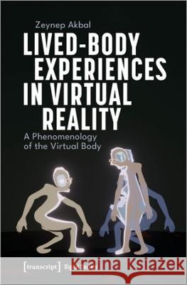 Lived-Body Experiences in Virtual Reality Akbal, Zeynep 9783837666762