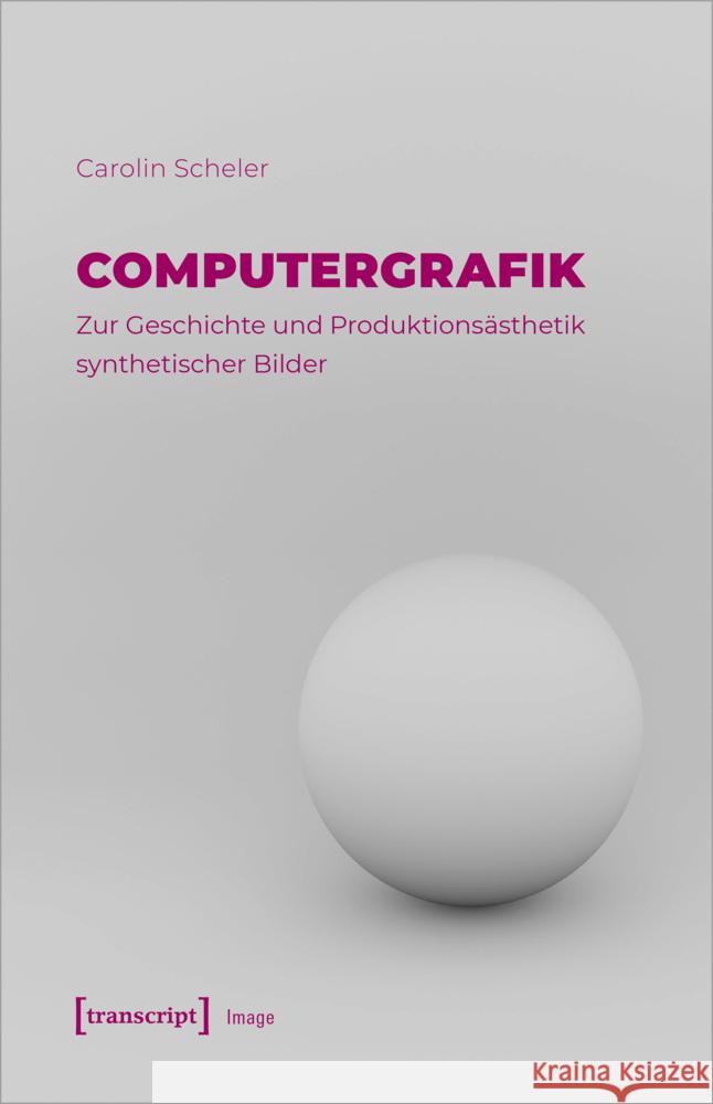 Computergrafik - Zur Geschichte und Produktionsästhetik synthetischer Bilder Scheler, Carolin 9783837667578