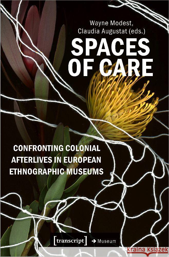 Spaces of Care - Confronting Colonial Afterlives in European Ethnographic Museums  9783837668483 transcript Verlag