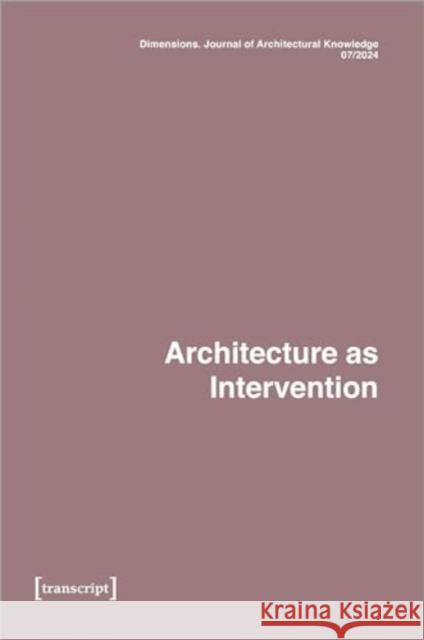 Dimensions. Journal of Architectural Knowledge: Vol. 4, No. 7/2024: Architecture as Intervention Katharina Voigt 9783837668650 Transcript Verlag