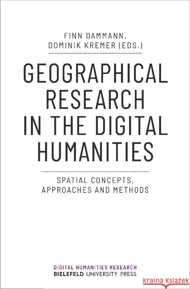 Geographical Research in the Digital Humanities: Spatial Concepts, Approaches and Methods Finn Dammann Dominik Kremer 9783837669183