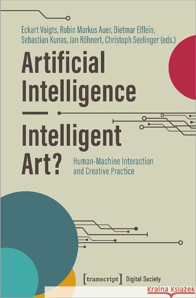 Artificial Intelligence - Intelligent Art?: Human-Machine Interaction and Creative Practice Robin Markus Auer Dietmar Elflein Sebastian Kunas 9783837669220