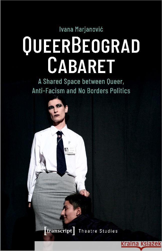 Queerbeograd Cabaret: A Shared Space Between Queer, Anti-Facism and No Borders Politics Ivana Marjanovic 9783837669947 Transcript Publishing