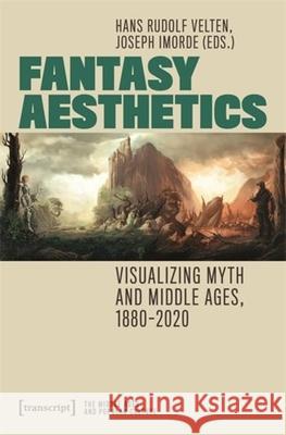 Fantasy Aesthetics: Visualizing Myth and Middle Ages, 1880-2020 Hans Rudolf Velten Joseph Imorde 9783837670585