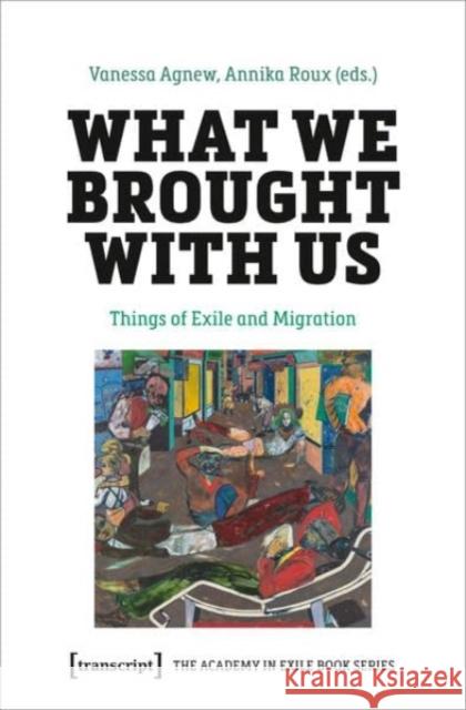 What We Brought with Us: Things of Exile and Migration Vanessa Agnew 9783837671162 Transcript Publishing