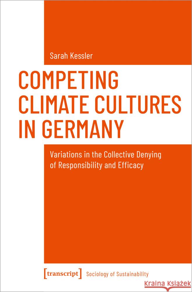 Competing Climate Cultures in Germany: Variations in the Collective Denying of Responsibility and Efficacy Sarah Kessler 9783837671438 Transcript Publishing