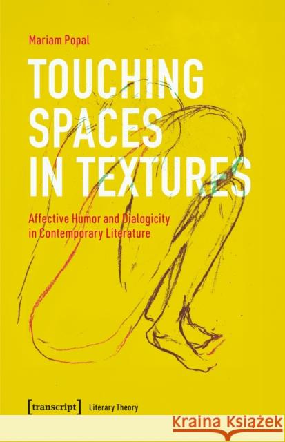Touching Spaces in Textures: Affective Humor and Dialogism in Contemporary Literature Mariam Popal 9783837672619 Transcript Publishing