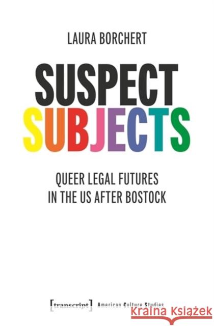 Suspect Subjects: Queer Legal Futures in the US after Bostock Laura (Justus-Liebig-Universitat Gießen, Deutschland) Borchert 9783837672725