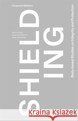 Shielding: Body-Based Studies on Integrity and Protection Sandra Noeth Sandra Umathum Janez Jansa 9783837672800 Transcript Publishing