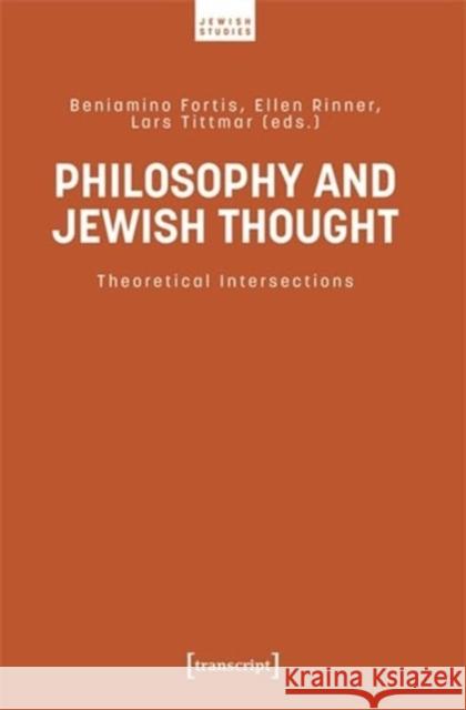 Philosophy and Jewish Thought: Theoretical Intersections Beniamino Fortis Ellen Rinner Lars Tittmar 9783837672923 Transcript Publishing