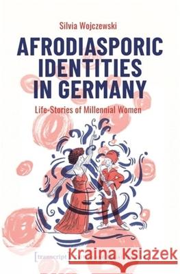 Afrodiasporic Identities in Germany: Life-Stories of Millennial Women Silvia Wojczewski 9783837673418 Transcript Publishing