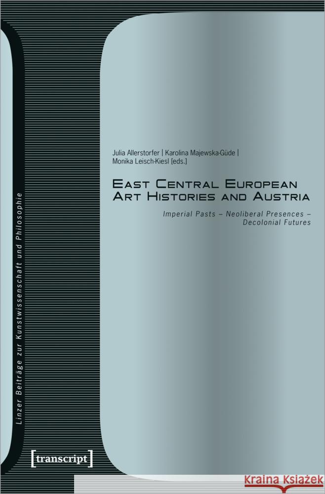 East Central European Art Histories and Austria: Imperial Pasts - Neoliberal Presences - Decolonial Futures Julia Allerstorfer Karolina Majewska-G?de Monika Leisch-Kiesl 9783837673630 Transcript Publishing