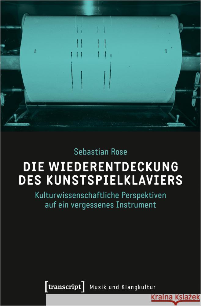 Die Wiederentdeckung des Kunstspielklaviers Rose, Sebastian 9783837674019 transcript Verlag