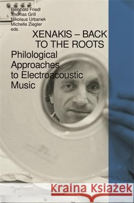 Xenakis - Back to the Roots: Philological Approaches to Electroacoustic Music Reinhold Friedl Thomas Grill Nikolaus Urbanek 9783837674293 Mdwpress