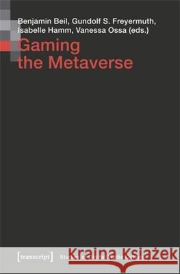 Gaming the Metaverse Benjamin Beil Gundolf S. Freyermuth Isabelle Hamm 9783837674620 Transcript Publishing