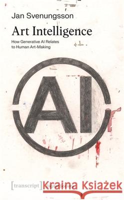 Art Intelligence: How Generative AI Relates to Human Art-Making Jan Svenungsson 9783837674729 Transcript Publishing