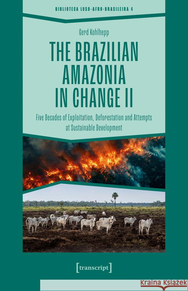 The Brazilian Amazonia in Change II: Five Decades of Exploitation, Deforestation and Attempts at Sustainable Development Gerd Kohlhepp 9783837675351 Transcript Publishing