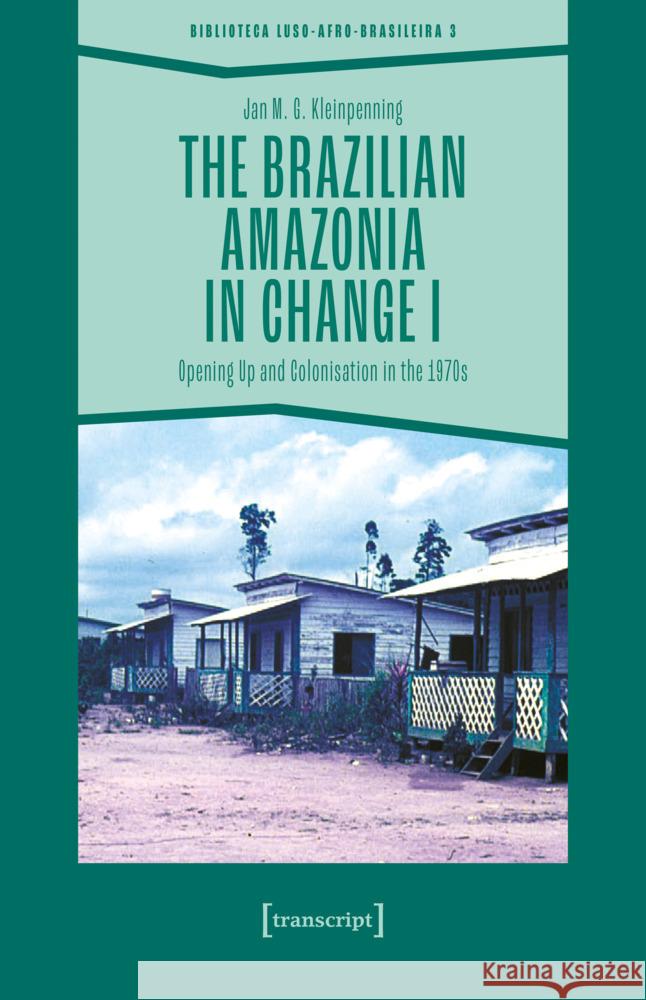 The Brazilian Amazonia in Change I: Opening Up and Colonisation in the 1970s Jan M. G. Kleinpenning 9783837675368 Transcript Publishing