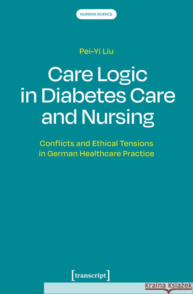 Care Logic in Diabetes Care and Nursing Pei-Yi Liu 9783837676280 Transcript Verlag