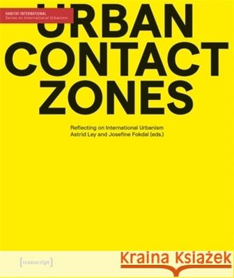 Urban Contact Zones: Reflecting on International Urbanism Astrid Ley Josefine Fokdal 9783837676327