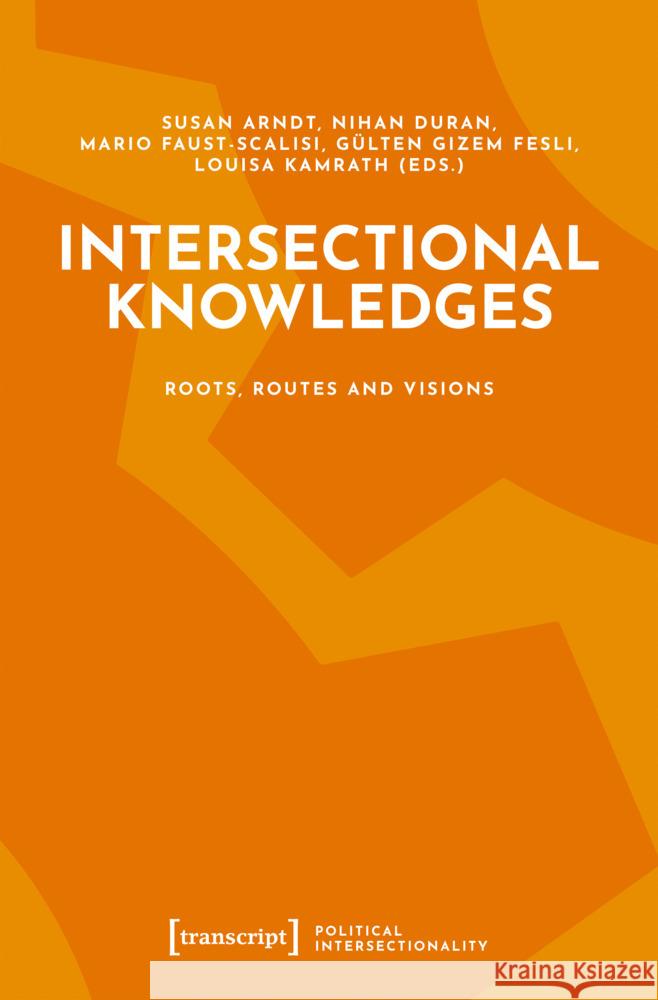 Intersectional Knowledges: Roots, Routes and Visions GÃ¼lten Gizem Fesli, Louisa Kamrath, Mario Faust-Scalisi 9783837676532 Gazelle Book Services Ltd (RJ)