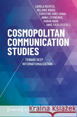 Cosmopolitan Communication Studies: Toward Deep Internationalization Carola Richter Melanie Radue Christine Horz-Ishak 9783837676778