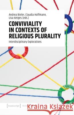 Conviviality in Contexts of Religious Plurality: Interdisciplinary Explorations Andrea Bieler, Claudia Hoffmann, Lisa Ketges 9783837677355