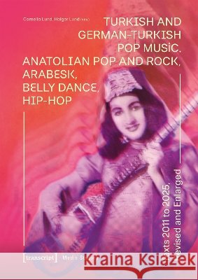 Turkish and German-Turkish Pop Music: Anatolian Pop and Rock, Arabesk, Belly Dance, Hip-Hop. Texts 2011 to 2025, Revised and Enlarged Cornelia Lund Holger Lund 9783837678079 Transcript Publishing