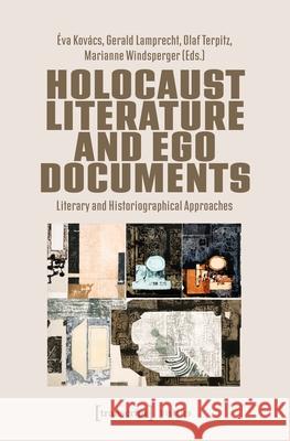 Holocaust Literature and Ego Documents: Literary and Historiographical Approaches ?va Kov?cs Gerald Lamprecht Olaf Terpitz 9783837678840 Transcript Publishing