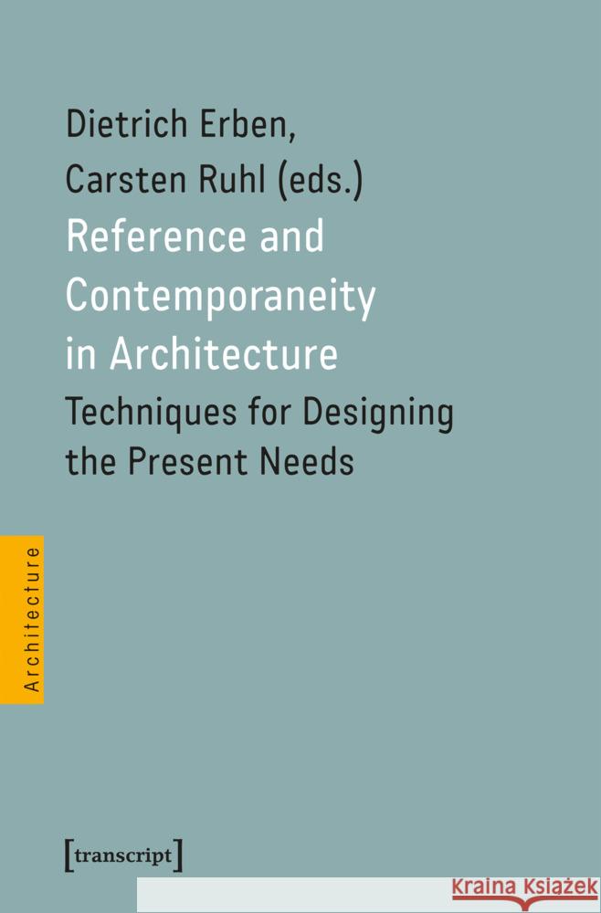 Reference and Contemporaneity in Architecture: Techniques for Designing the Present Needs Dietrich Erben Carsten Ruhl 9783837679182