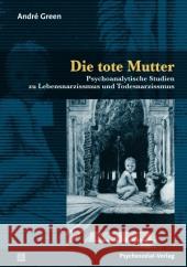 Die tote Mutter : Psychoanalytische Studien zu Lebensnarzissmus und Todesnarzissmus Green, Andre   9783837921212 Psychosozial-Verlag