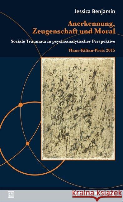 Anerkennung, Zeugenschaft und Moral : Soziale Traumata in psychoanalytischer Perspektive. Hans-Kilian-Preis 2015 Benjamin, Jessica 9783837924343 Psychosozial-Verlag