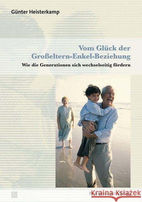 Vom Glück der Großeltern-Enkel-Beziehung : Wie die Generationen sich wechselseitig fördern Heisterkamp, Günter 9783837924923 Psychosozial-Verlag