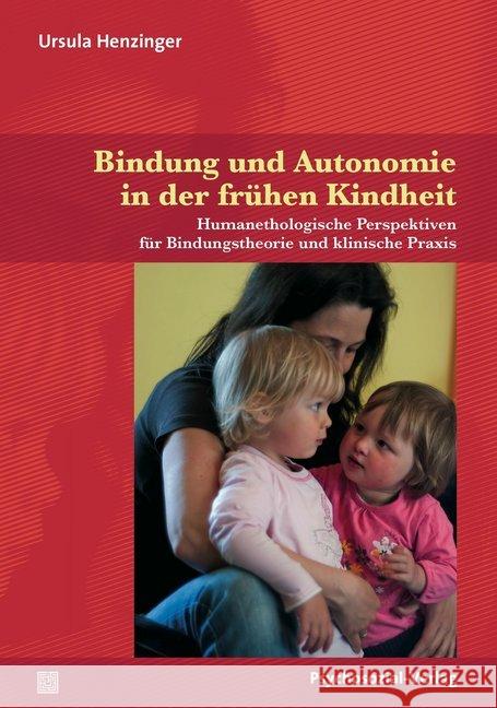 Bindung und Autonomie in der frühen Kindheit : Humanethologische Perspektiven für Bindungstheorie und klinische Praxis Henzinger, Ursula 9783837926729