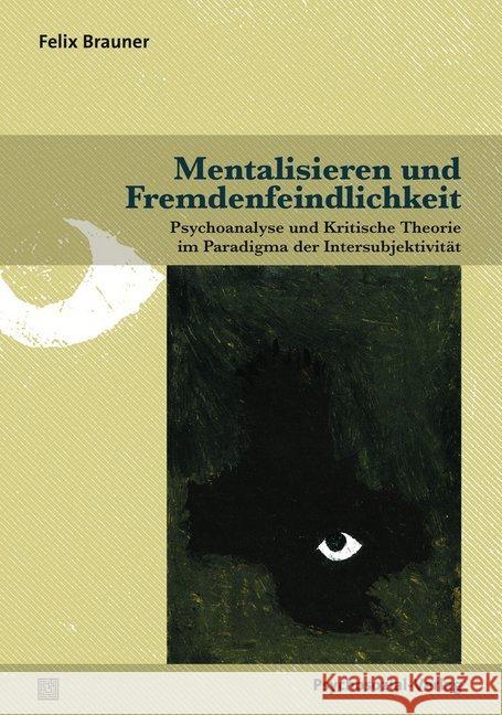 Mentalisieren und Fremdenfeindlichkeit : Psychoanalyse und Kritische Theorie im Paradigma der Intersubjektivität Brauner, Felix 9783837927702