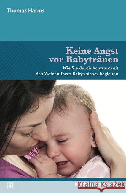 Keine Angst vor Babytränen : Wie Sie durch Achtsamkeit das Weinen Ihres Babys sicher begleiten Harms, Thomas 9783837928099 Psychosozial-Verlag
