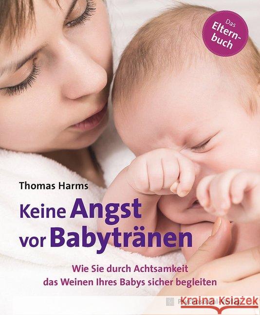 Keine Angst vor Babytränen : Wie Sie durch Achtsamkeit das Weinen Ihres Babys sicher begleiten. Das Elternbuch Harms, Thomas 9783837928914 Psychosozial-Verlag