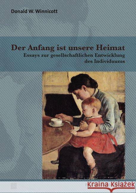 Der Anfang ist unsere Heimat : Essays zur gesellschaftlichen Entwicklung des Individuums Winnicott, Donald W. 9783837929058 Psychosozial-Verlag