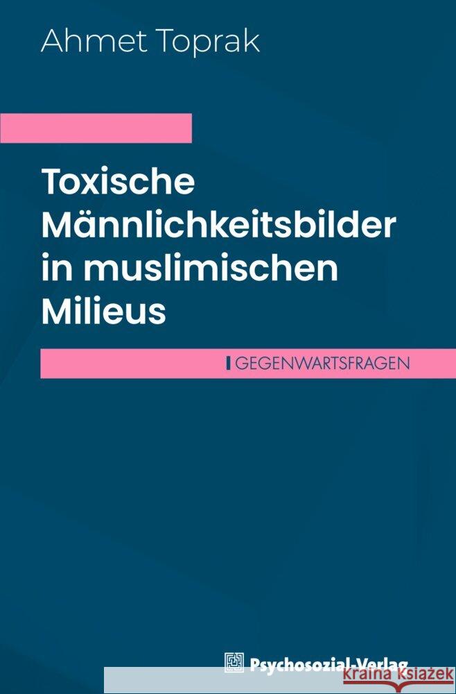 Toxische Männlichkeitsbilder in muslimischen Milieus Toprak, Ahmet 9783837933772