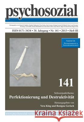 psychosozial 141: Perfektionierung und Destruktivität Vera King (Sigmund-Freud-Institut Germany), Benigna Gerisch (International Psychoanalytic University Berlin Germany) 9783837981421