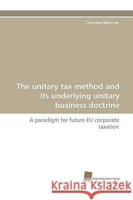 The Unitary Tax Method and Its Underlying Unitary Business Doctrine Christine Obermair 9783838100081