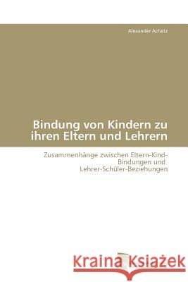 Bindung von Kindern zu ihren Eltern und Lehrern Achatz Alexander 9783838100739